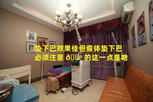 垫下巴效果佳但假体垫下巴必须注意 🐺 的这一点是啥